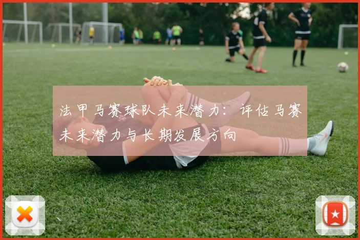 法甲马赛球队未来潜力：评估马赛未来潜力与长期发展方向