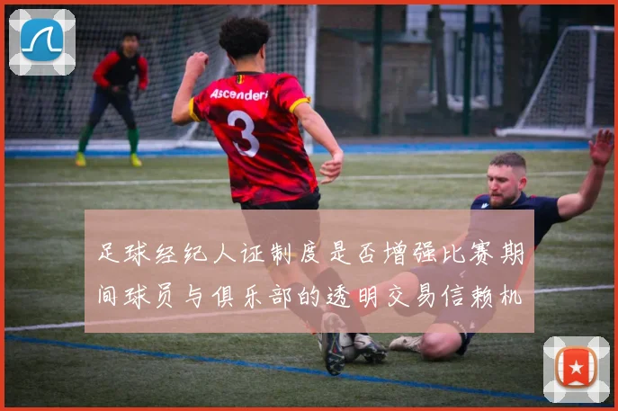 足球经纪人证制度是否增强比赛期间球员与俱乐部的透明交易信赖机制