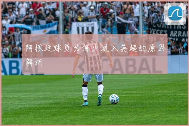阿根廷球员为何少进入英超的原因解析