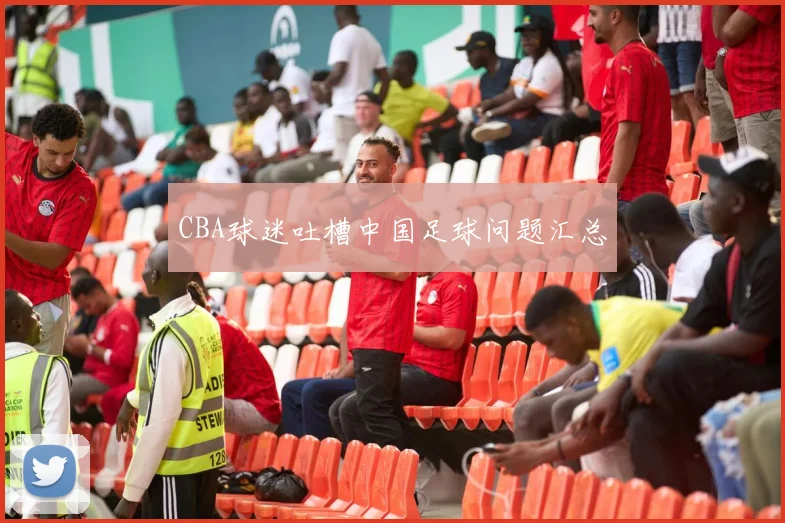 CBA球迷吐槽中国足球问题汇总
