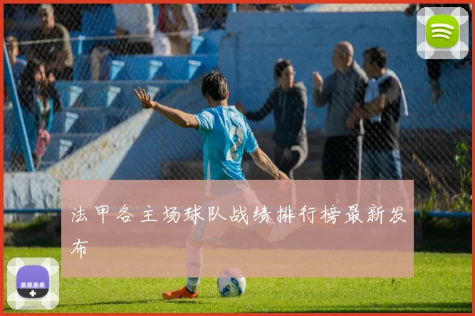 法甲各主场球队战绩排行榜最新发布