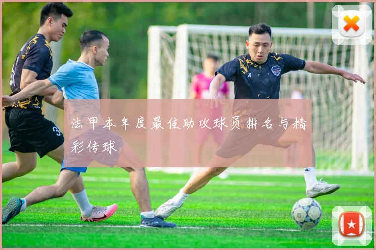 法甲本年度最佳助攻球员排名与精彩传球