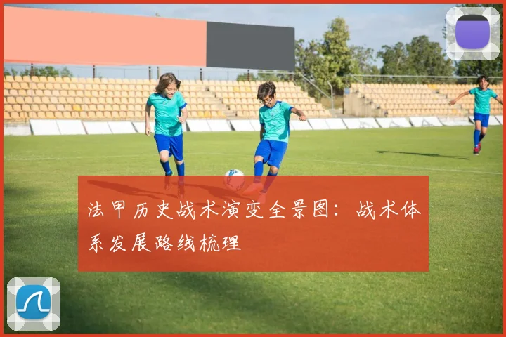 法甲历史战术演变全景图：战术体系发展路线梳理
