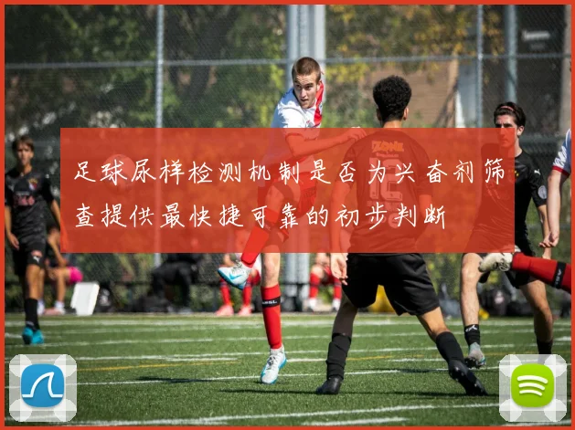 足球尿样检测机制是否为兴奋剂筛查提供最快捷可靠的初步判断