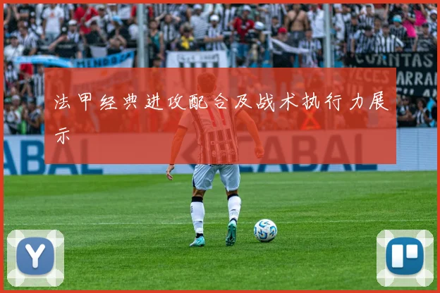 法甲经典进攻配合及战术执行力展示