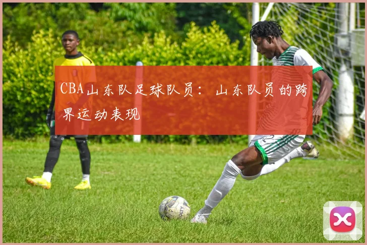 CBA山东队足球队员：山东队员的跨界运动表现
